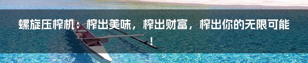 螺旋压榨机:榨出美味,榨出财富,榨出你的无限可能!