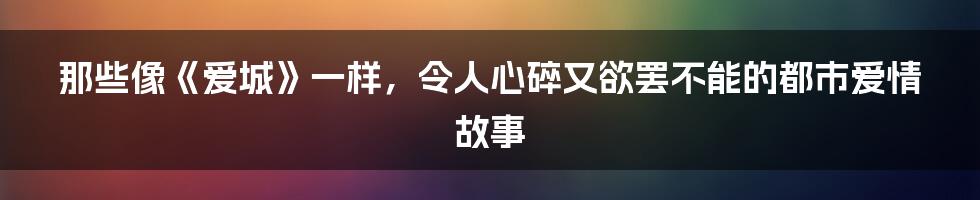 那些像《爱城》一样,令人心碎又欲罢不能的都市爱情故事