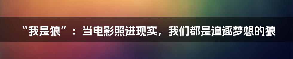 “我是狼”：当电影照进现实，我们都是追逐梦想的狼