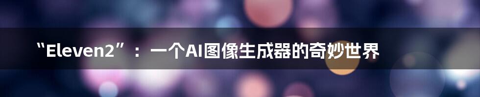 “Eleven2”：一个AI图像生成器的奇妙世界
