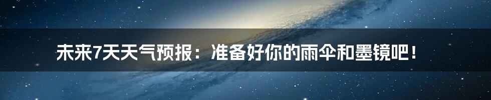 未来7天天气预报:准备好你的雨伞和墨镜吧!
