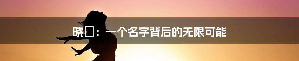 晓玥:一个名字背后的无限可能