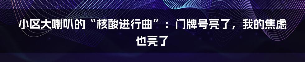 小区大喇叭的“核酸进行曲”：门牌号亮了，我的焦虑也亮了