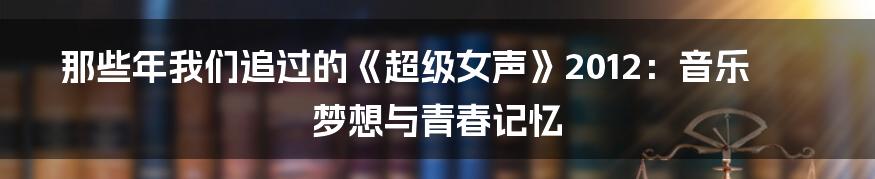 那些年我们追过的《超级女声》2012：音乐梦想与青春记忆