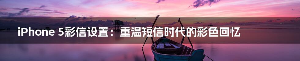 iPhone 5彩信设置：重温短信时代的彩色回忆
