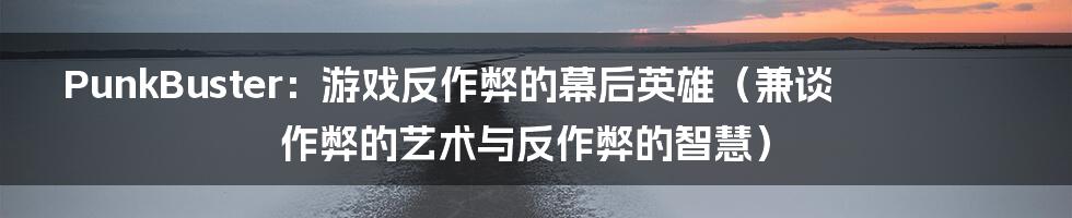 PunkBuster：游戏反作弊的幕后英雄（兼谈作弊的艺术与反作弊的智慧）