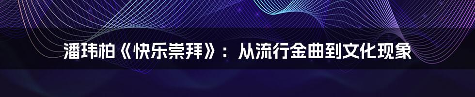 潘玮柏《快乐崇拜》：从流行金曲到文化现象