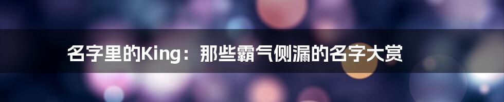 名字里的King：那些霸气侧漏的名字大赏