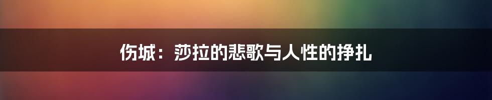 伤城:莎拉的悲歌与人性的挣扎