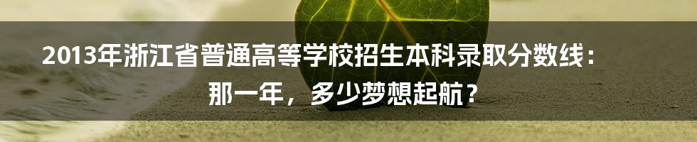 2013年浙江省普通高等学校招生本科录取分数线:那一年,多少梦想起航?