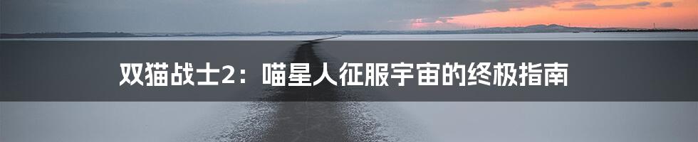 双猫战士2:喵星人征服宇宙的终极指南
