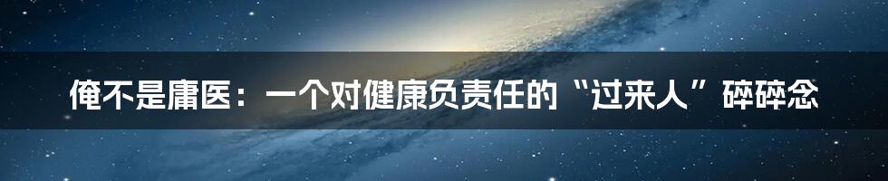 俺不是庸医：一个对健康负责任的“过来人”碎碎念