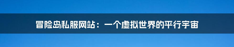 冒险岛私服网站：一个虚拟世界的平行宇宙