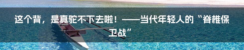 这个背,是真驼不下去啦!——当代年轻人的“脊椎保卫战”