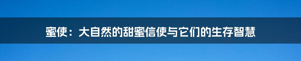 蜜使:大自然的甜蜜信使与它们的生存智慧