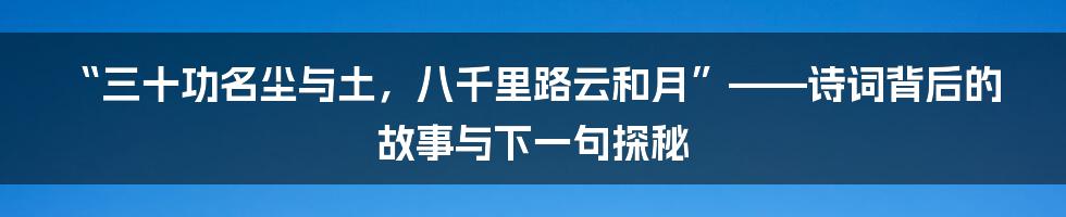 “三十功名尘与土,八千里路云和月”——诗词背后的故事与下一句探秘