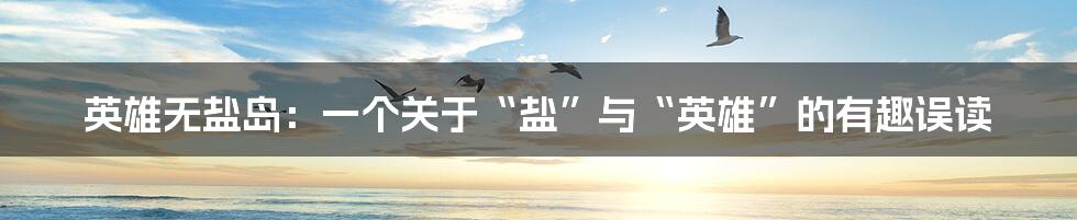 英雄无盐岛：一个关于“盐”与“英雄”的有趣误读