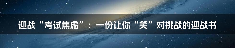 迎战“考试焦虑”：一份让你“笑”对挑战的迎战书