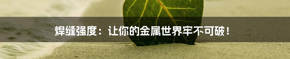 焊缝强度：让你的金属世界牢不可破！