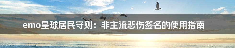 emo星球居民守则：非主流悲伤签名的使用指南