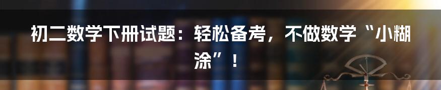初二数学下册试题：轻松备考，不做数学“小糊涂”！