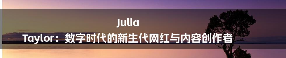 Julia Taylor:数字时代的新生代网红与内容创作者