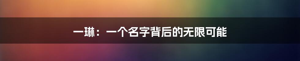 一琳:一个名字背后的无限可能