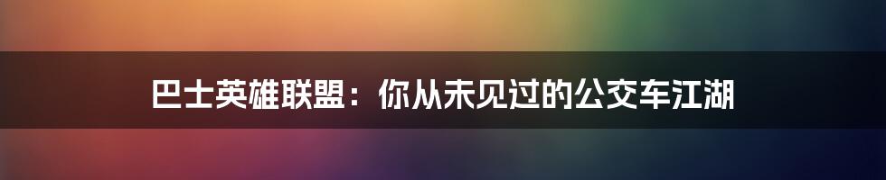 巴士英雄联盟：你从未见过的公交车江湖