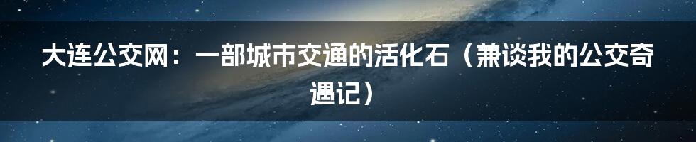 大连公交网:一部城市交通的活化石(兼谈我的公交奇遇记)