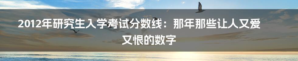 2012年研究生入学考试分数线：那年那些让人又爱又恨的数字