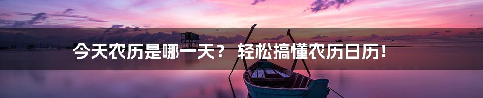 今天农历是哪一天? 轻松搞懂农历日历!