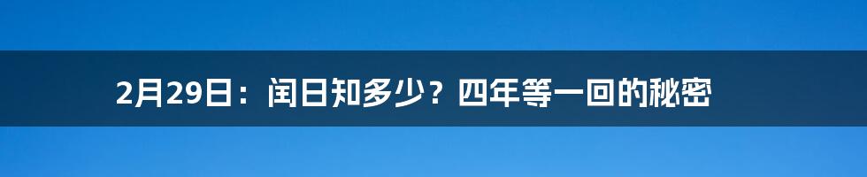 2月29日：闰日知多少？四年等一回的秘密