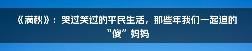 《满秋》:哭过笑过的平民生活,那些年我们一起追的“傻”妈妈