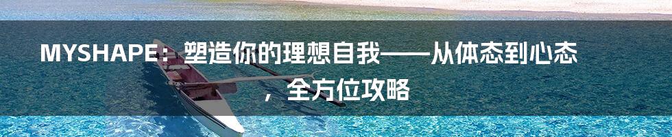 MYSHAPE:塑造你的理想自我——从体态到心态,全方位攻略