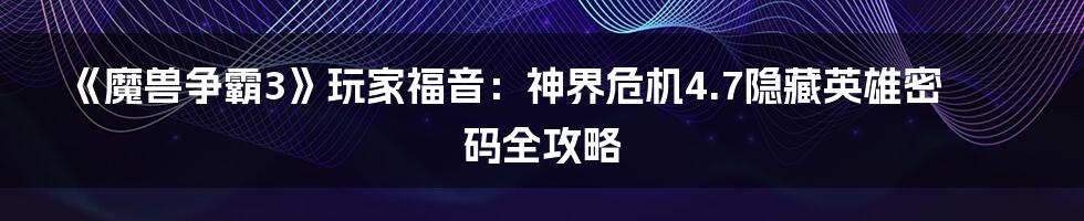 《魔兽争霸3》玩家福音:神界危机4.7隐藏英雄密码全攻略