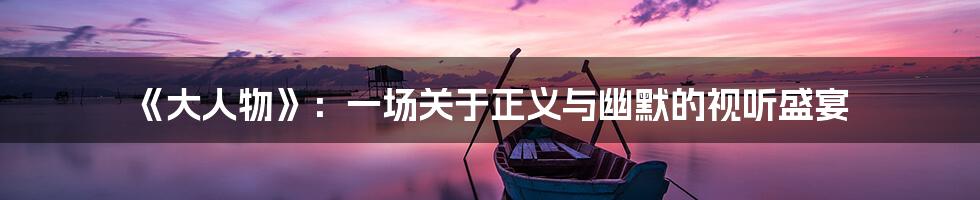 《大人物》:一场关于正义与幽默的视听盛宴
