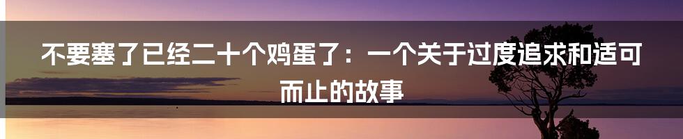 不要塞了已经二十个鸡蛋了:一个关于过度追求和适可而止的故事