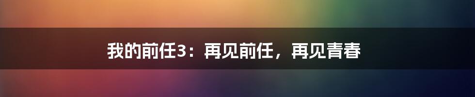 我的前任3：再见前任，再见青春