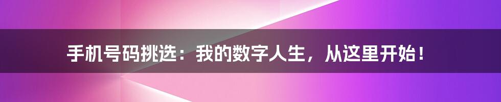 手机号码挑选：我的数字人生，从这里开始！