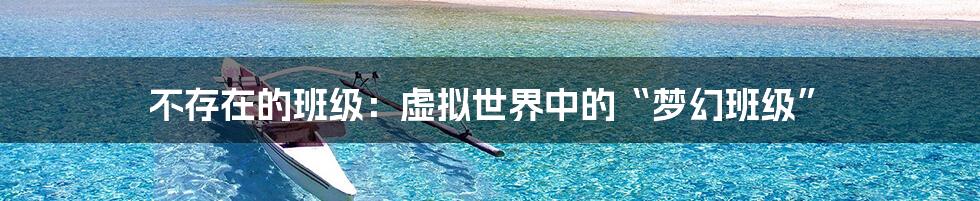 不存在的班级:虚拟世界中的“梦幻班级”