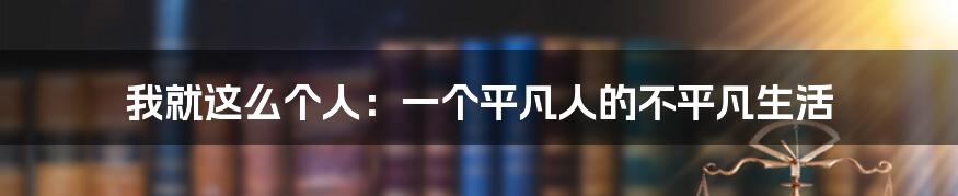我就这么个人:一个平凡人的不平凡生活
