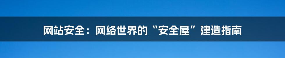 网站安全：网络世界的“安全屋”建造指南