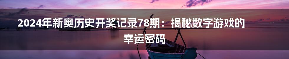 2024年新奥历史开奖记录78期:揭秘数字游戏的幸运密码