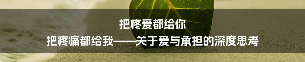 把疼爱都给你 把疼痛都给我——关于爱与承担的深度思考