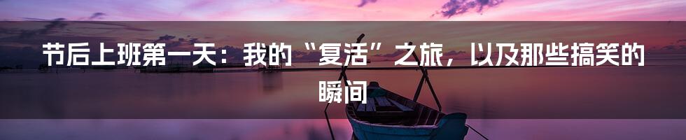 节后上班第一天:我的“复活”之旅,以及那些搞笑的瞬间