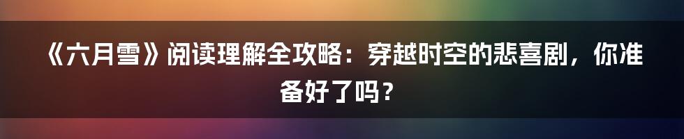 《六月雪》阅读理解全攻略:穿越时空的悲喜剧,你准备好了吗?