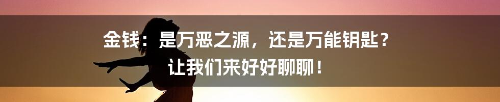 金钱:是万恶之源,还是万能钥匙? 让我们来好好聊聊!