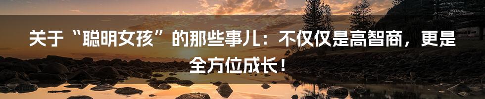 关于“聪明女孩”的那些事儿:不仅仅是高智商,更是全方位成长!