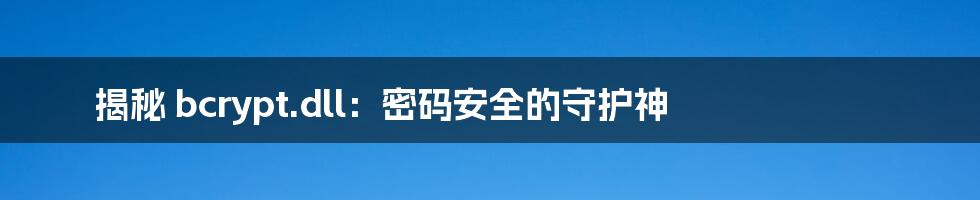 揭秘 bcrypt.dll：密码安全的守护神