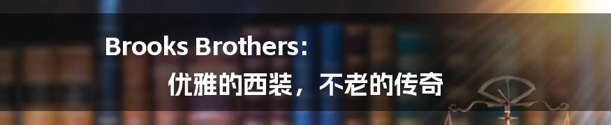 Brooks Brothers: 优雅的西装，不老的传奇